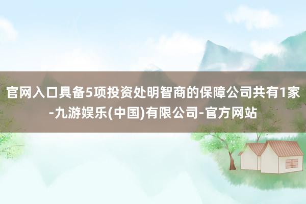 官网入口具备5项投资处明智商的保障公司共有1家-九游娱乐(中国)有限公司-官方网站