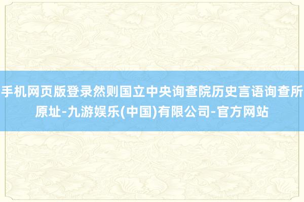 手机网页版登录然则国立中央询查院历史言语询查所原址-九游娱乐(中国)有限公司-官方网站