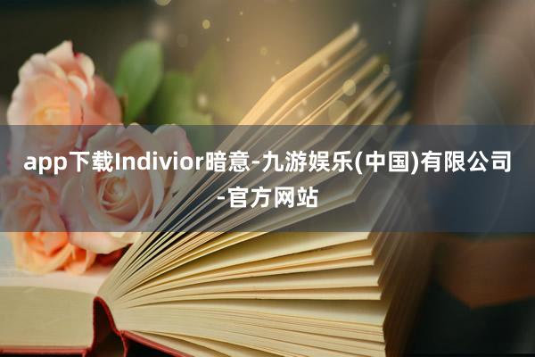 app下载Indivior暗意-九游娱乐(中国)有限公司-官方网站