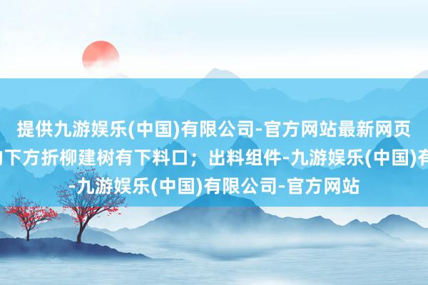 提供九游娱乐(中国)有限公司-官方网站最新网页且多个储料组件的下方折柳建树有下料口；出料组件-九游娱乐(中国)有限公司-官方网站