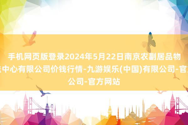 手机网页版登录2024年5月22日南京农副居品物发配送中心有限公司价钱行情-九游娱乐(中国)有限公司-官方网站