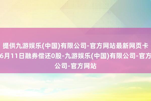 提供九游娱乐(中国)有限公司-官方网站最新网页卡莱特6月11日融券偿还0股-九游娱乐(中国)有限公司-官方网站