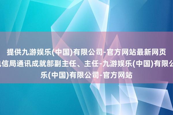 提供九游娱乐(中国)有限公司-官方网站最新网页曾任温州市电信局通讯成就部副主任、主任-九游娱乐(中国)有限公司-官方网站