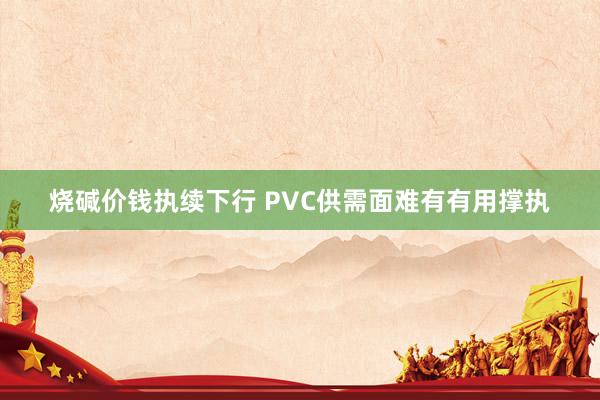 烧碱价钱执续下行 PVC供需面难有有用撑执