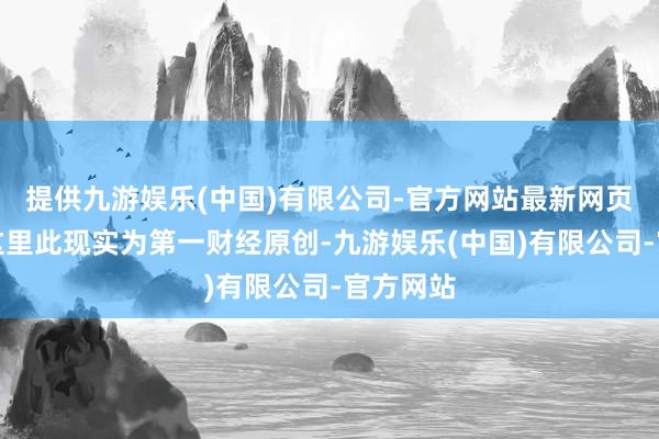 提供九游娱乐(中国)有限公司-官方网站最新网页请点击这里此现实为第一财经原创-九游娱乐(中国)有限公司-官方网站