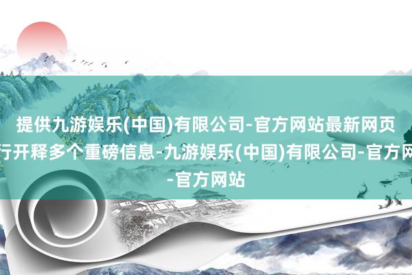 提供九游娱乐(中国)有限公司-官方网站最新网页央行开释多个重磅信息-九游娱乐(中国)有限公司-官方网站