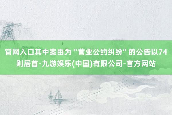 官网入口其中案由为“营业公约纠纷”的公告以74则居首-九游娱乐(中国)有限公司-官方网站