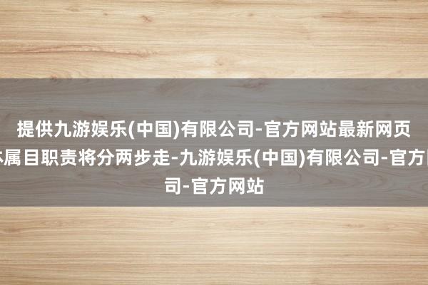 提供九游娱乐(中国)有限公司-官方网站最新网页　　液体属目职责将分两步走-九游娱乐(中国)有限公司-官方网站