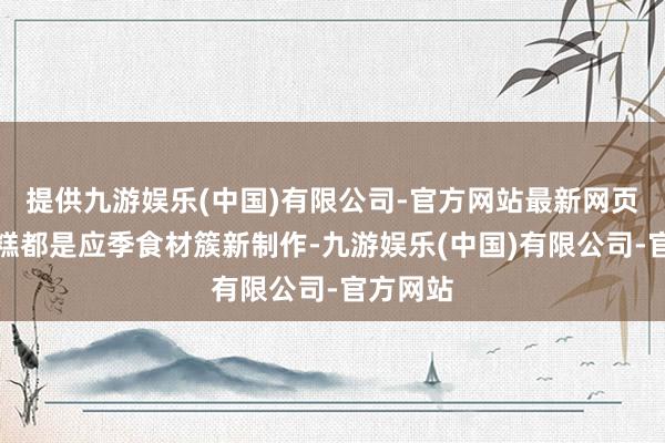 提供九游娱乐(中国)有限公司-官方网站最新网页奶油蛋糕都是应季食材簇新制作-九游娱乐(中国)有限公司-官方网站