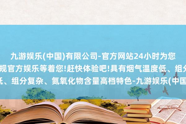 九游娱乐(中国)有限公司-官方网站24小时为您服务!更多精彩活动在正规官方娱乐等着您!赶快体验吧!具有烟气温度低、组分复杂、氮氧化物含量高档特色-九游娱乐(中国)有限公司-官方网站