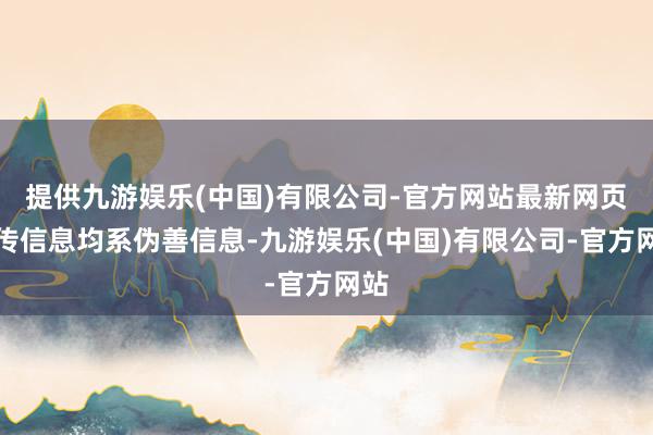 提供九游娱乐(中国)有限公司-官方网站最新网页网传信息均系伪善信息-九游娱乐(中国)有限公司-官方网站