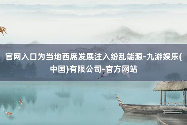 官网入口为当地西席发展注入纷乱能源-九游娱乐(中国)有限公司-官方网站