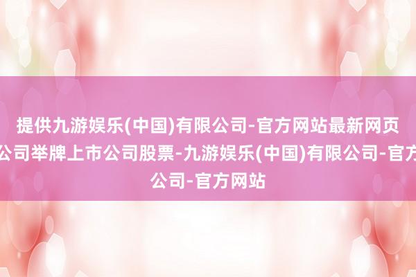 提供九游娱乐(中国)有限公司-官方网站最新网页保障公司举牌上市公司股票-九游娱乐(中国)有限公司-官方网站