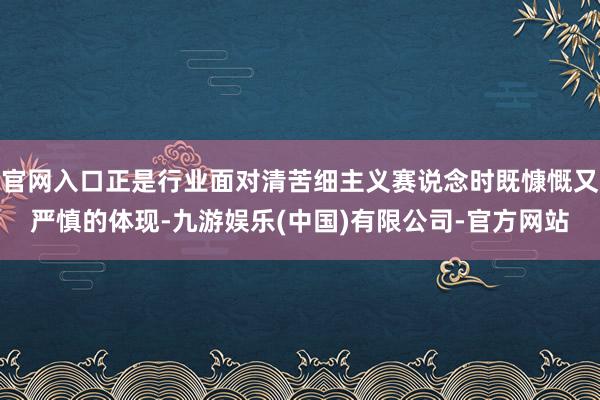 官网入口正是行业面对清苦细主义赛说念时既慷慨又严慎的体现-九游娱乐(中国)有限公司-官方网站