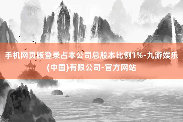 手机网页版登录占本公司总股本比例1%-九游娱乐(中国)有限公司-官方网站