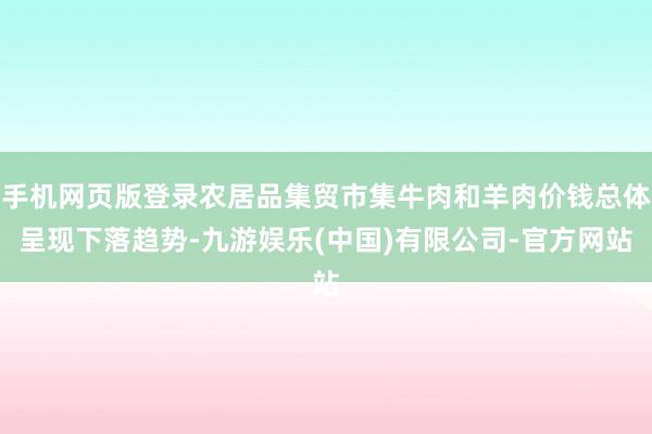 手机网页版登录农居品集贸市集牛肉和羊肉价钱总体呈现下落趋势-九游娱乐(中国)有限公司-官方网站