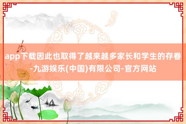 app下载因此也取得了越来越多家长和学生的存眷-九游娱乐(中国)有限公司-官方网站